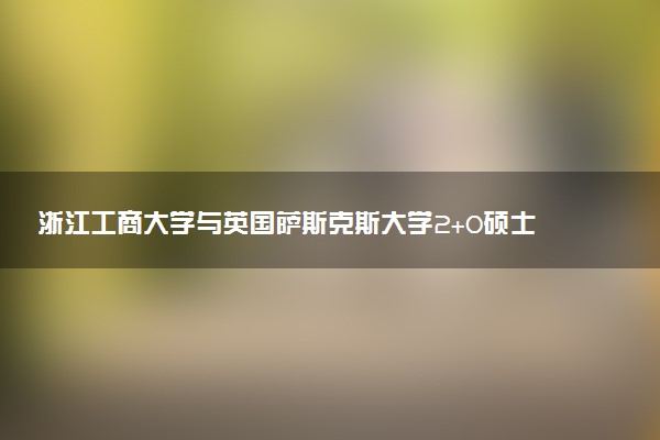 浙江工商大学与英国萨斯克斯大学2+0硕士推荐报考吗？