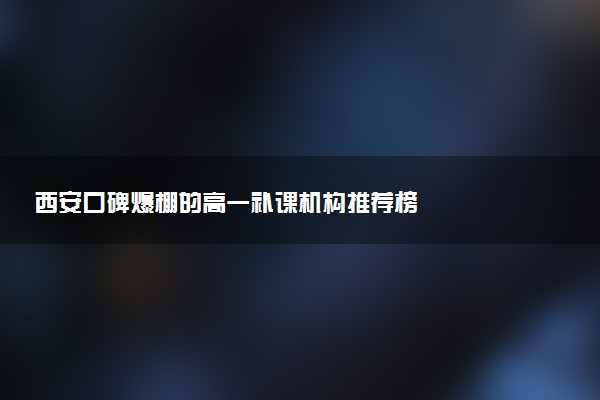 西安口碑爆棚的高一补课机构推荐榜
