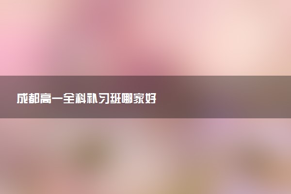 成都高一全科补习班哪家好