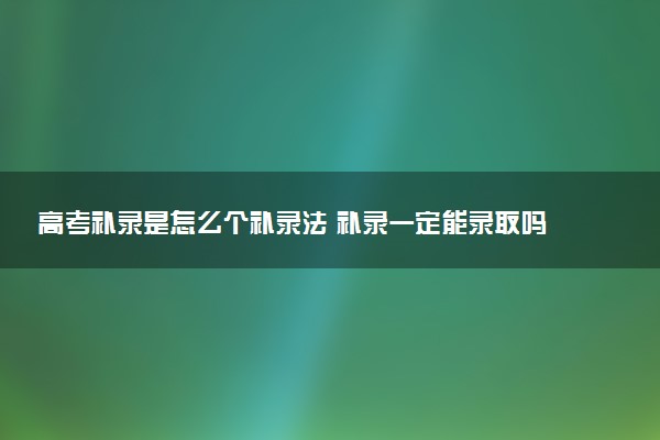 高考补录是怎么个补录法 补录一定能录取吗