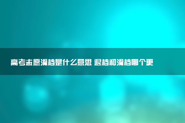 高考志愿滑档是什么意思 退档和滑档哪个更严重
