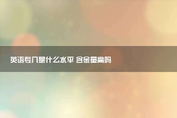英语专八是什么水平 含金量高吗