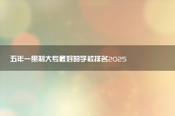 五年一贯制大专最好的学校排名2025