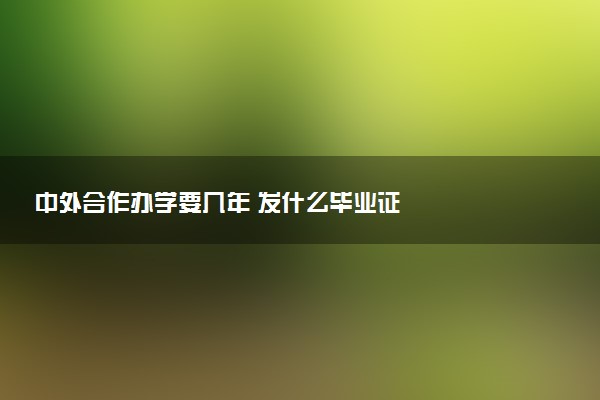 中外合作办学要几年 发什么毕业证