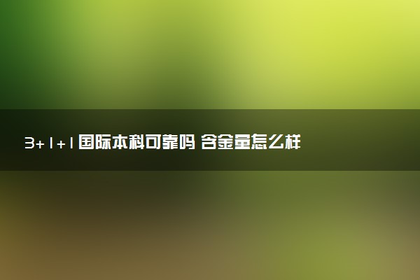 3+1+1国际本科可靠吗 含金量怎么样