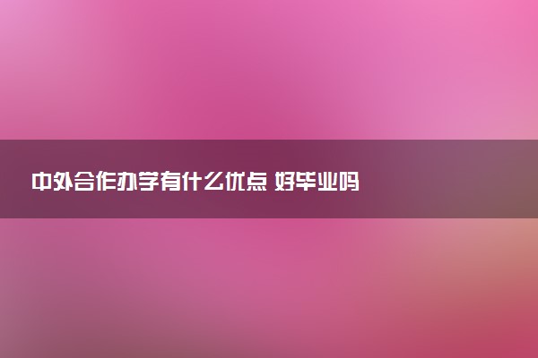 中外合作办学有什么优点 好毕业吗