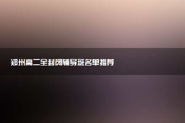 郑州高二全封闭辅导班名单推荐