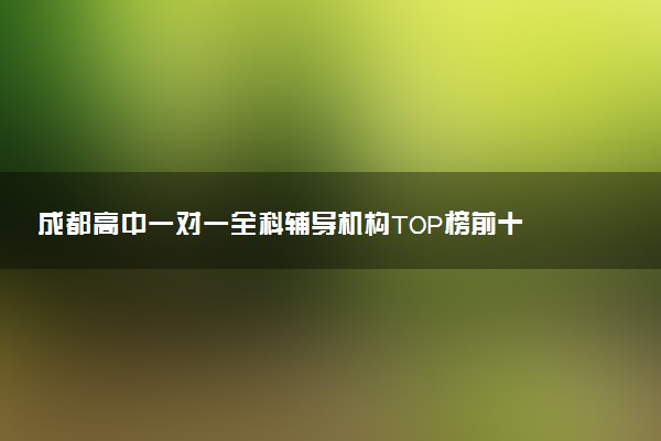 成都高中一对一全科辅导机构TOP榜前十