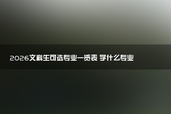 2026文科生可选专业一览表 学什么专业前景好