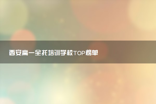 西安高一全托培训学校TOP榜单