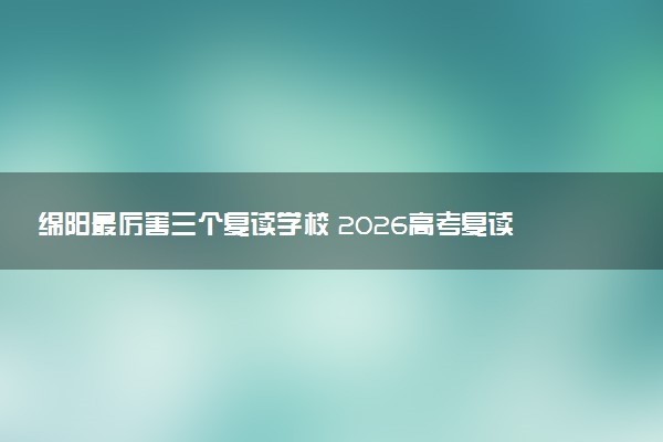 绵阳最厉害三个复读学校 2026高考复读如何选择