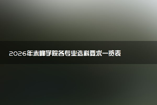 2026年赤峰学院各专业选科要求一览表 新高考选科对应专业有哪些