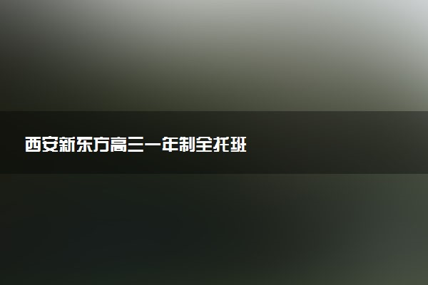西安新东方高三一年制全托班