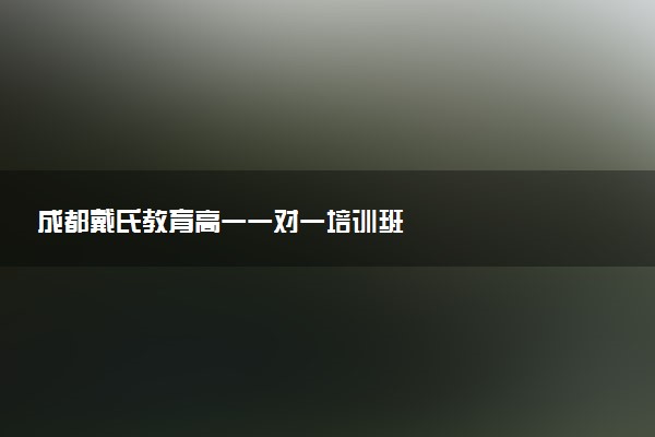 成都戴氏教育高一一对一培训班