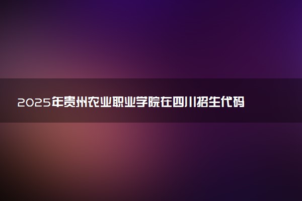 2025年贵州农业职业学院在四川招生代码：5293 专业代码及报考指南
