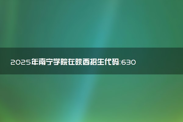 2025年南宁学院在陕西招生代码：6307 专业代码及报考指南