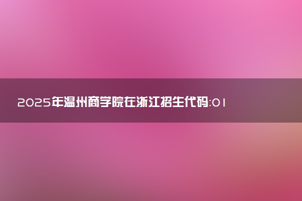 2025年温州商学院在浙江招生代码：0126 专业代码及报考指南