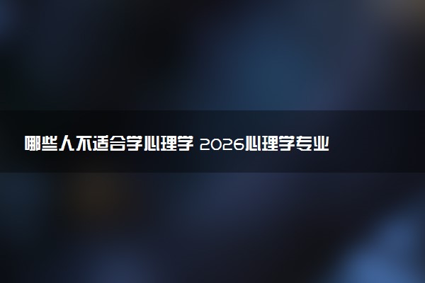 哪些人不适合学心理学 2026心理学专业前景怎么样
