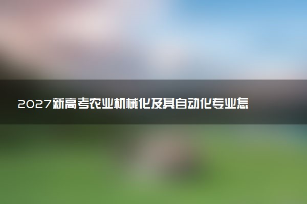 2027新高考农业机械化及其自动化专业怎么选科 辽宁选科要求及必选科目有哪些