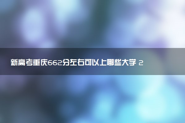新高考重庆662分左右可以上哪些大学 2026院校名单推荐